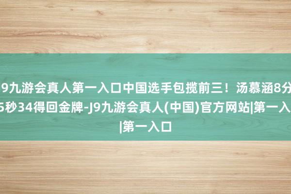 J9九游会真人第一入口中国选手包揽前三！汤慕涵8分15秒34得回金牌-J9九游会真人(中国)官方网站|第一入口