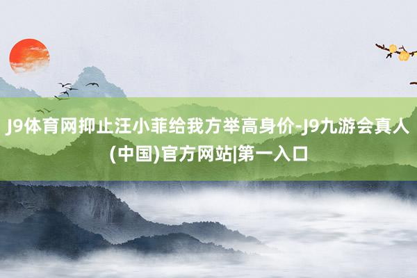 J9体育网抑止汪小菲给我方举高身价-J9九游会真人(中国)官方网站|第一入口